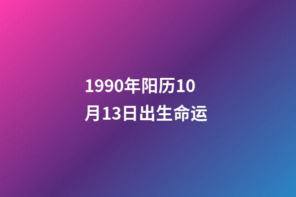 1990年阳历10月13日出生命运 (1990年10月13日出生的人)